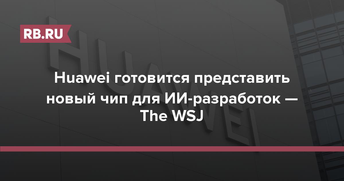 Huawei готовится представить новый чип для ИИ-разработок — The WSJ