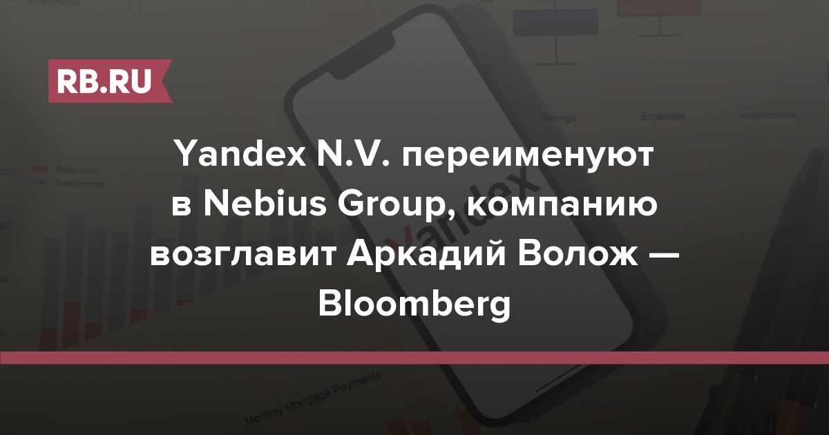 Yandex N.V. переименуют в Nebius Group, компанию возглавит Аркадий Волож — Bloomberg