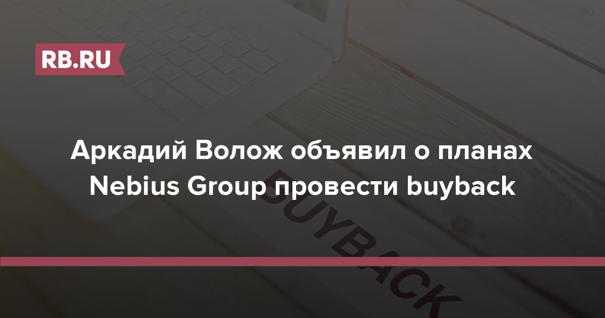 Аркадий Волож объявил о планах Nebius Group провести Buyback | RB.RU