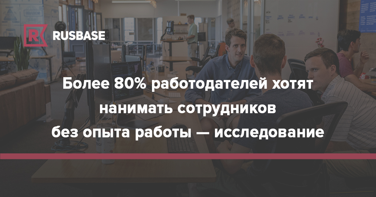 Более 80% работодателей хотят нанимать сотрудников без опыта работы