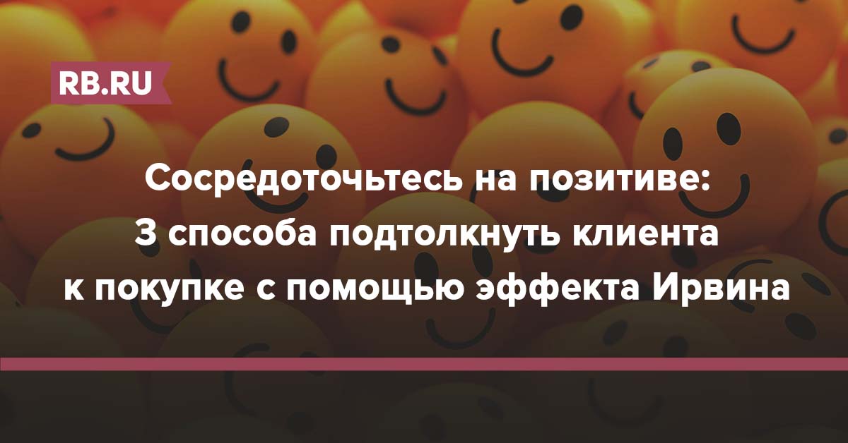 Сосредоточьтесь на позитиве: 3 способа подтолкнуть клиента к покупке с помощью эффекта Ирвина