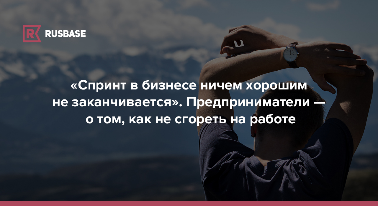 Спринт в бизнесе ничем хорошим не заканчивается». Предприниматели — о том, как  не сгореть на работе | RB.RU