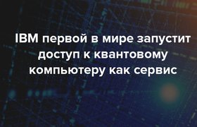 IBM решила первой в мире запустить доступ к квантовому компьютеру как сервис